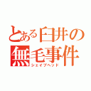 とある臼井の無毛事件（シェイブヘッド）