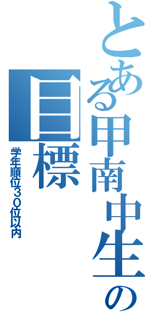 とある甲南中生の目標（学年順位３０位以内）