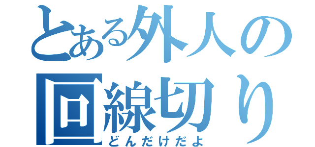 とある外人の回線切り（どんだけだよ）