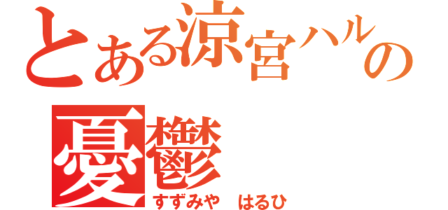 とある涼宮ハルヒの憂鬱（すずみや はるひ）