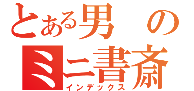 とある男のミニ書斎（インデックス）