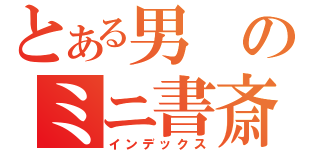 とある男のミニ書斎（インデックス）