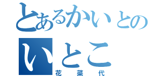 とあるかいとのいとこ（花菜代）