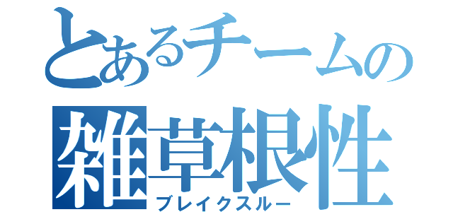 とあるチームの雑草根性（ブレイクスルー）