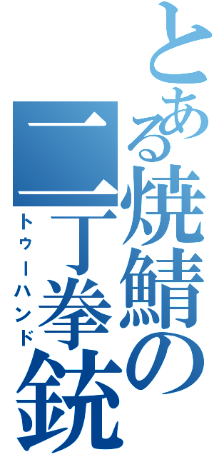 とある焼鯖の二丁拳銃（トゥーハンド）