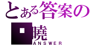 とある答案の揭曉（ＡＮＳＷＥＲ）