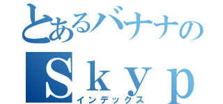 とあるバナナのＳｋｙｐｅ（インデックス）