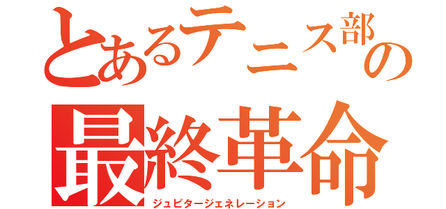 とあるテニス部の最終革命（ジュピタージェネレーション）