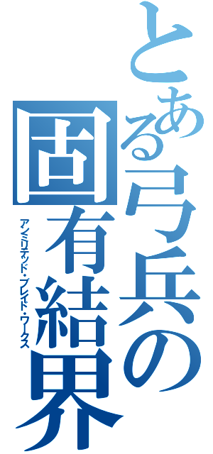 とある弓兵の固有結界（アンミリテッド・ブレイド・ワークス）