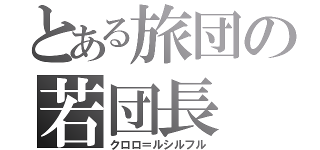 とある旅団の若団長（クロロ＝ルシルフル）