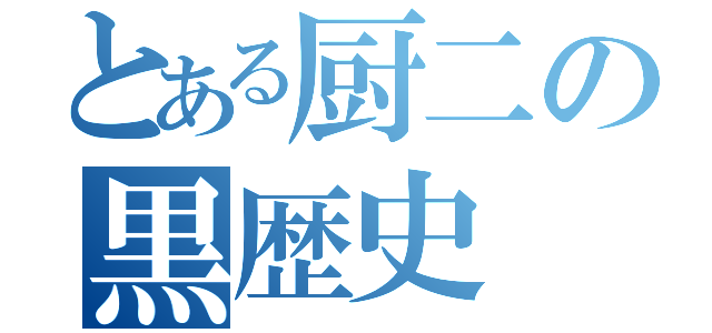 とある厨二の黒歴史（）