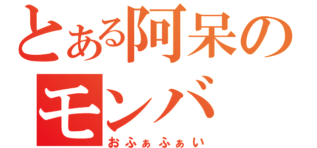 とある阿呆のモンバ（おふぁふぁい）