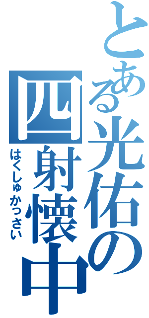 とある光佑の四射懐中（はくしゅかっさい）