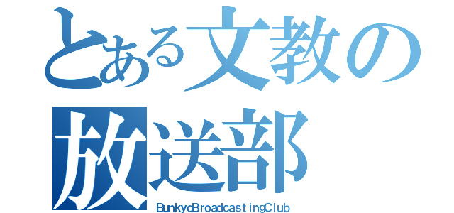 とある文教の放送部（ＢｕｎｋｙｏＢｒｏａｄｃａｓｔｉｎｇＣｌｕｂ）