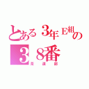 とある３年Ｅ組の３８番（茶道部）