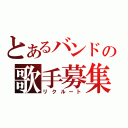 とあるバンドの歌手募集（リクルート）