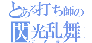 とある打ち師の閃光乱舞（ヲタ芸）