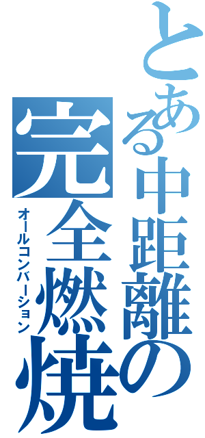 とある中距離の完全燃焼（オールコンバーション）