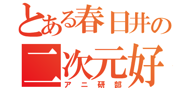 とある春日井の二次元好き（アニ研部）