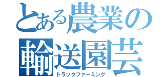 とある農業の輸送園芸（トラックファーミング）