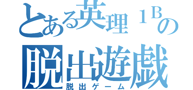 とある英理１Ｂの脱出遊戯（脱出ゲーム）