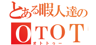 とある暇人達のＯＴＯＴ（オトトゥー）