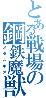 とある戦場の鋼鉄魔獣（メタルギア）