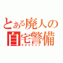 とある廃人の自宅警備（ヲタクライフ）