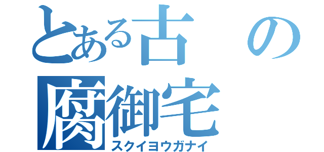 とある古の腐御宅（スクイヨウガナイ）