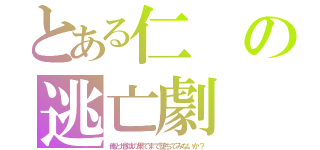 とある仁の逃亡劇（俺と地獄の果てまで堕ちてみないか？）