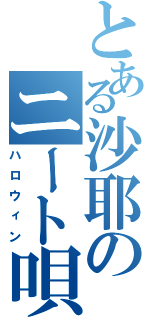 とある沙耶のニート唄（ハロウィン）