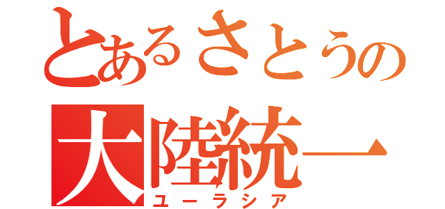 とあるさとうの大陸統一（ユーラシア）