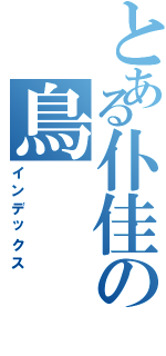 とある仆佳の鳥（インデックス）