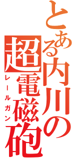 とある内川の超電磁砲（レールガン）