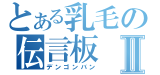 とある乳毛の伝言板Ⅱ（デンゴンバン）