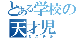 とある学校の天才児（ミスチル）