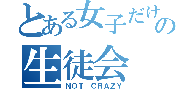 とある女子だけの生徒会（ＮＯＴ ＣＲＡＺＹ）