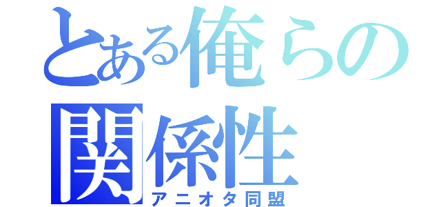 とある俺らの関係性（アニオタ同盟）