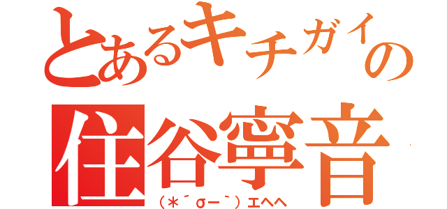 とあるキチガイの住谷寧音（（＊´σー｀）エヘヘ）