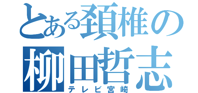 とある頚椎の柳田哲志（テレビ宮崎）