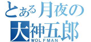 とある月夜の大神五郎（ＷＯＬＦＭＡＮ）