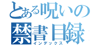 とある呪いの禁書目録（インデックス）