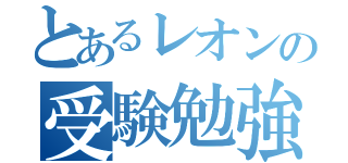 とあるレオンの受験勉強（）