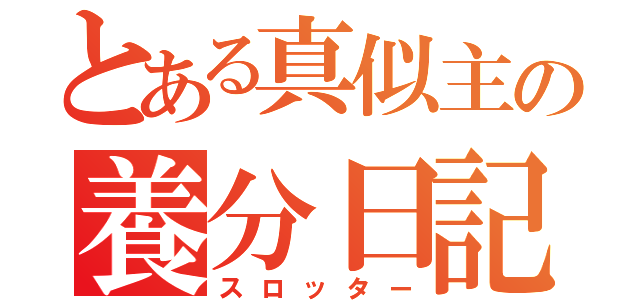 とある真似主の養分日記（スロッター）