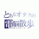 とあるオタクの電脳散歩（ネットサーフ）