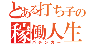 とある打ち子の稼働人生（パチンカー）