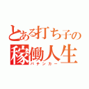 とある打ち子の稼働人生（パチンカー）