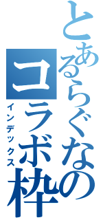 とあるらぐなのコラボ枠（インデックス）