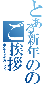 とある新年ののご挨拶（今年もよろしく）