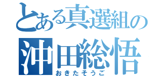 とある真選組の沖田総悟（おきたそうご）